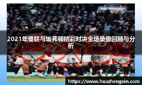 2021年曼联与埃弗顿精彩对决全场录像回顾与分析